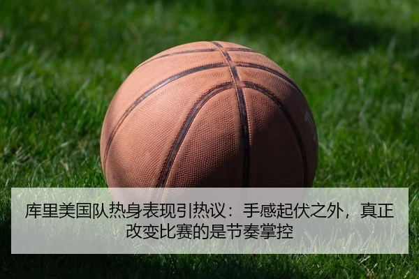 库里美国队热身表现引热议：手感起伏之外，真正改变比赛的是节奏掌控